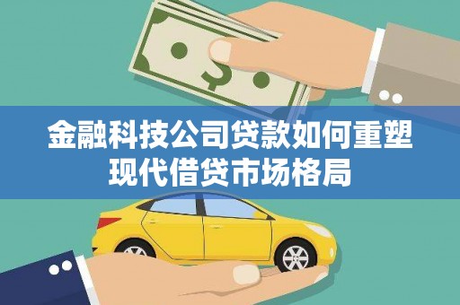 邢台金融科技公司贷款如何重塑现代借贷市场格局