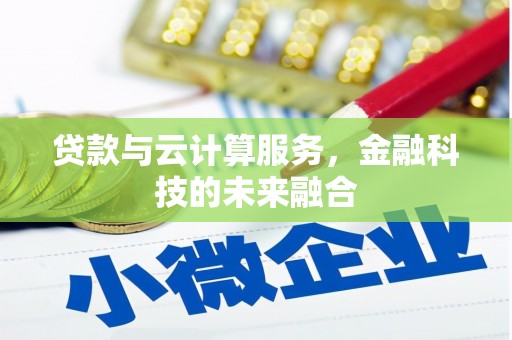 邢台贷款与云计算服务，金融科技的未来融合