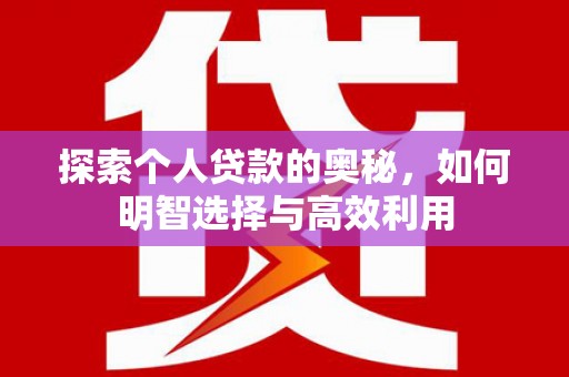 邢台探索个人贷款的奥秘，如何明智选择与高效利用