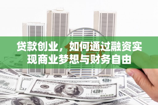 邢台贷款创业，如何通过融资实现商业梦想与财务自由