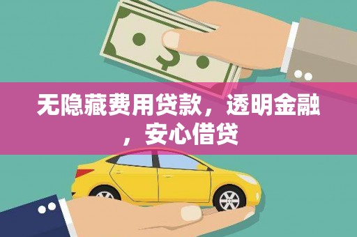 邢台无隐藏费用贷款，透明金融，安心借贷