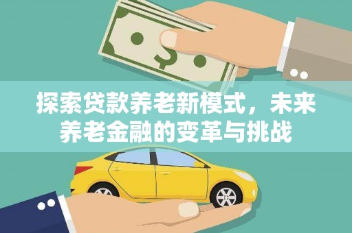 邢台探索贷款养老新模式，未来养老金融的变革与挑战