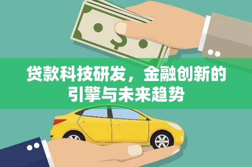 邢台贷款科技研发，金融创新的引擎与未来趋势