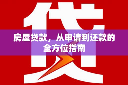 邢台房屋贷款，从申请到还款的全方位指南
