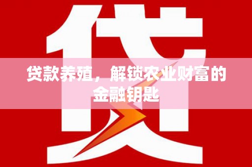 邢台贷款养殖，解锁农业财富的金融钥匙