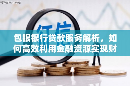 邢台包银银行贷款服务解析，如何高效利用金融资源实现财富增长