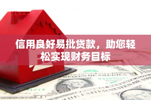 邢台信用良好易批贷款，助您轻松实现财务目标