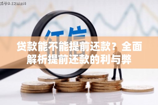邢台贷款能不能提前还款？全面解析提前还款的利与弊
