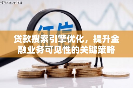 邢台贷款搜索引擎优化，提升金融业务可见性的关键策略