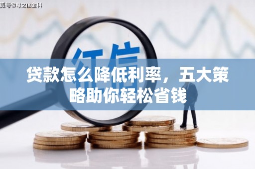 邢台贷款怎么降低利率，五大策略助你轻松省钱