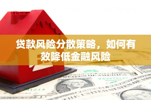 邢台贷款风险分散策略，如何有效降低金融风险