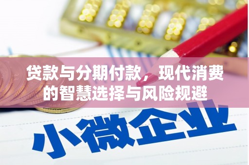邢台贷款与分期付款，现代消费的智慧选择与风险规避