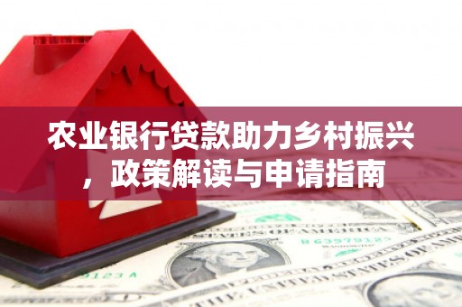 邢台农业银行贷款助力乡村振兴，政策解读与申请指南