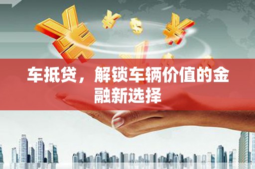 邢台车抵贷，解锁车辆价值的金融新选择