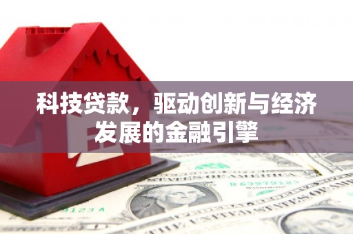 邢台科技贷款，驱动创新与经济发展的金融引擎
