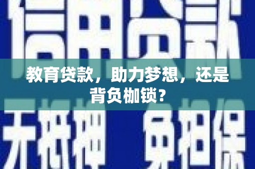 邢台教育贷款，助力梦想，还是背负枷锁？