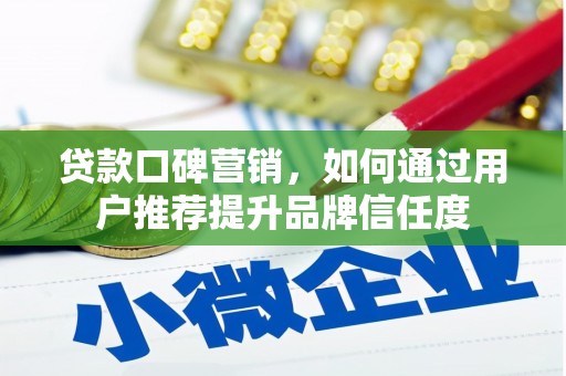 邢台贷款口碑营销，如何通过用户推荐提升品牌信任度