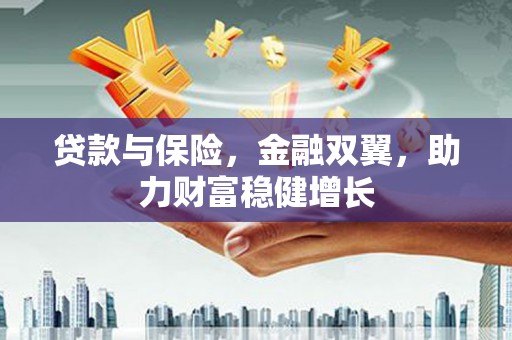 邢台贷款与保险，金融双翼，助力财富稳健增长