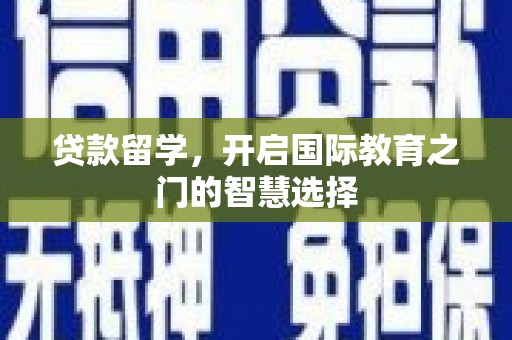 邢台贷款留学，开启国际教育之门的智慧选择
