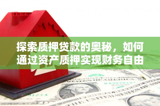 邢台探索质押贷款的奥秘，如何通过资产质押实现财务自由