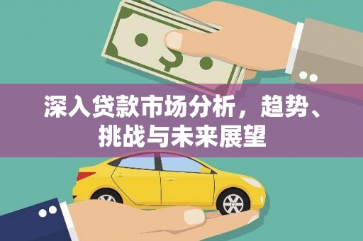 邢台深入贷款市场分析，趋势、挑战与未来展望