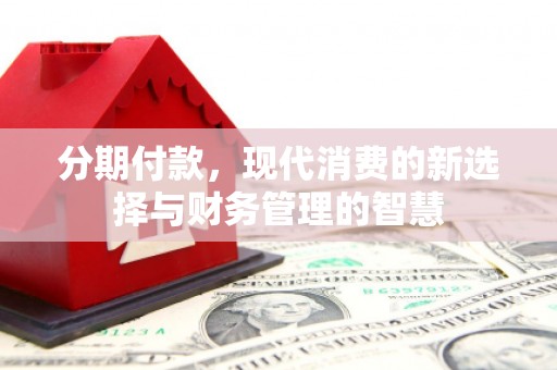 邢台分期付款，现代消费的新选择与财务管理的智慧