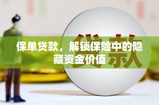 邢台保单贷款，解锁保险中的隐藏资金价值
