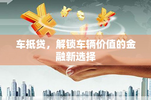 邢台车抵贷，解锁车辆价值的金融新选择