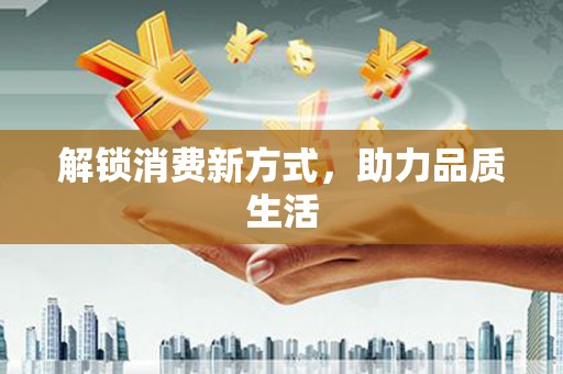 邢台解锁消费新方式，助力品质生活