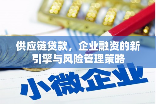 邢台供应链贷款，企业融资的新引擎与风险管理策略