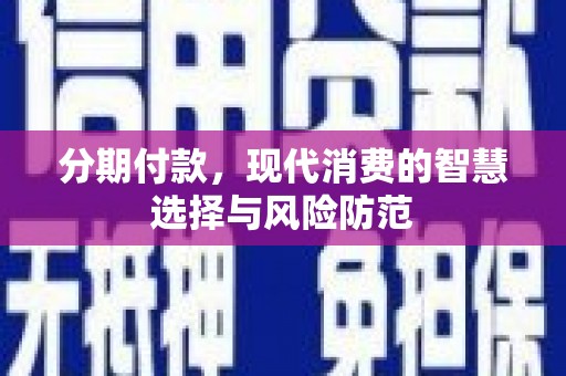 邢台分期付款，现代消费的智慧选择与风险防范