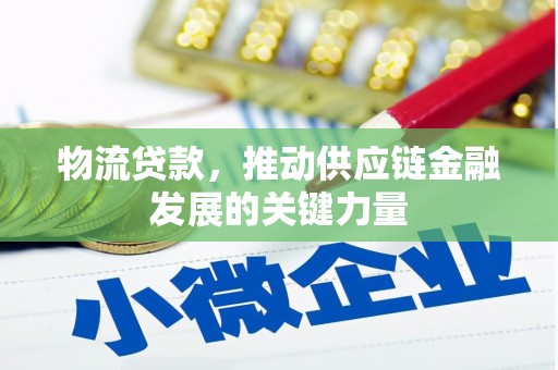 邢台物流贷款，推动供应链金融发展的关键力量
