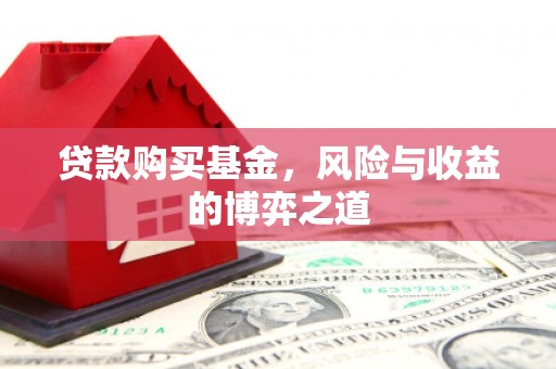 邢台贷款购买基金，风险与收益的博弈之道