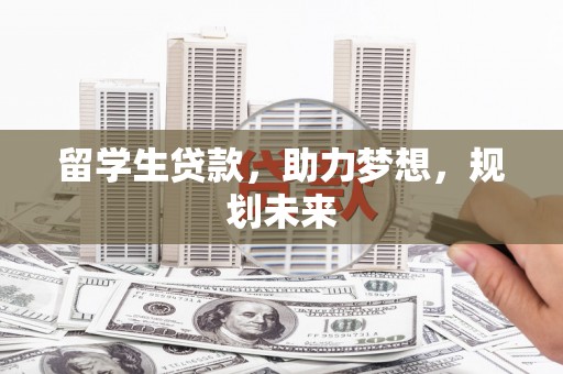 邢台留学生贷款，助力梦想，规划未来