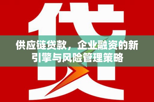 邢台供应链贷款，企业融资的新引擎与风险管理策略