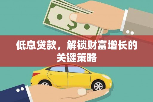邢台低息贷款，解锁财富增长的关键策略