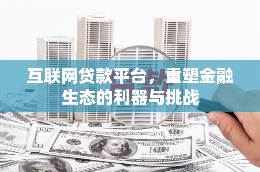 邢台互联网贷款平台，重塑金融生态的利器与挑战
