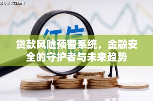 邢台贷款风险预警系统，金融安全的守护者与未来趋势
