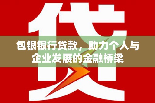 邢台包银银行贷款，助力个人与企业发展的金融桥梁