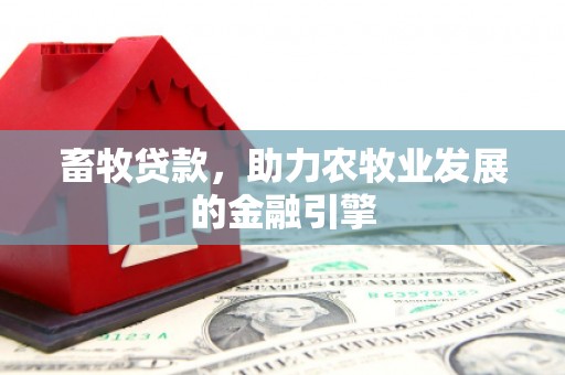 邢台畜牧贷款，助力农牧业发展的金融引擎