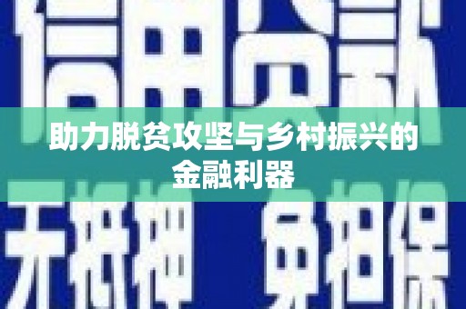 邢台助力脱贫攻坚与乡村振兴的金融利器