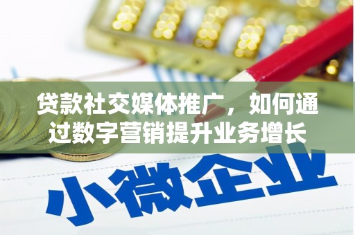 邢台贷款社交媒体推广，如何通过数字营销提升业务增长