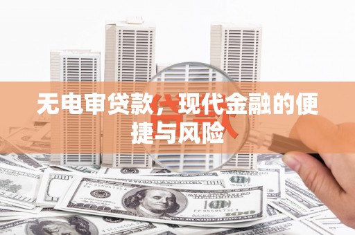邢台无电审贷款，现代金融的便捷与风险