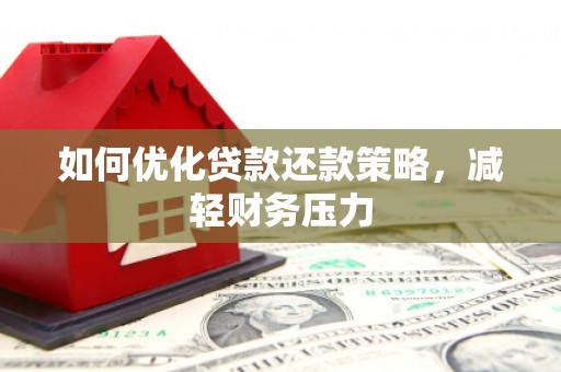 邢台如何优化贷款还款策略，减轻财务压力