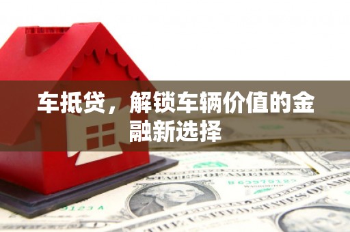 邢台车抵贷，解锁车辆价值的金融新选择