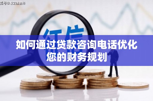 邢台如何通过贷款咨询电话优化您的财务规划