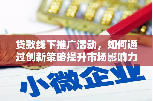 邢台贷款线下推广活动，如何通过创新策略提升市场影响力