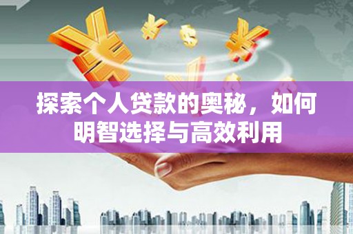 邢台探索个人贷款的奥秘，如何明智选择与高效利用
