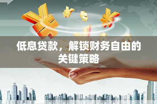 邢台低息贷款，解锁财务自由的关键策略