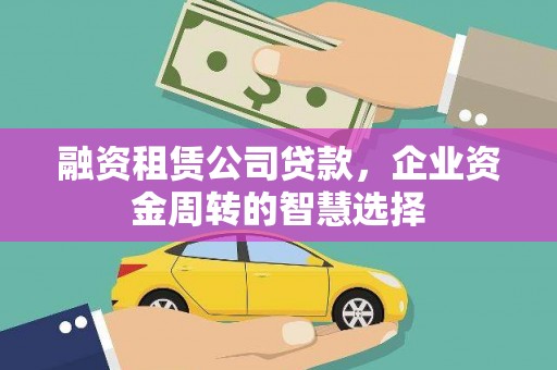 邢台融资租赁公司贷款，企业资金周转的智慧选择